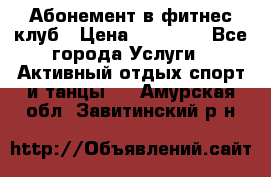 Абонемент в фитнес клуб › Цена ­ 23 000 - Все города Услуги » Активный отдых,спорт и танцы   . Амурская обл.,Завитинский р-н